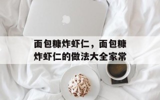 面包糠炸虾仁，面包糠炸虾仁的做法大全家常