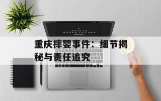 重庆摔婴事件：细节揭秘与责任追究