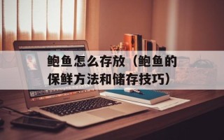 鲍鱼怎么存放（鲍鱼的保鲜方法和储存技巧）