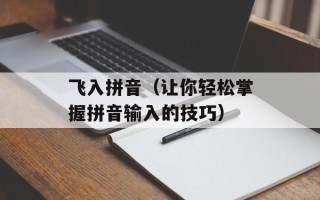 飞入拼音（让你轻松掌握拼音输入的技巧）