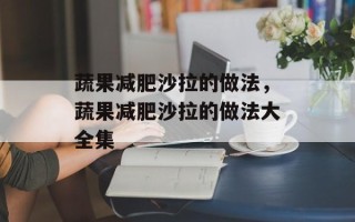 蔬果减肥沙拉的做法，蔬果减肥沙拉的做法大全集
