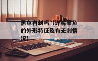 黑鱼有刺吗（详解黑鱼的外形特征及有无刺情况）