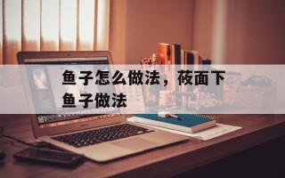 鱼子怎么做法，莜面下鱼子做法