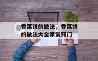 香菜饼的做法，香菜饼的做法大全家常窍门
