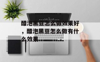 醋泡黑豆怎么做效果好，醋泡黑豆怎么做有什么效果