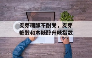 麦芽糖醇不耐受，麦芽糖醇和木糖醇升糖指数