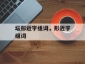 坛形近字组词，形近字组词