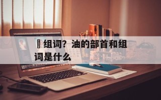 屛组词？油的部首和组词是什么
