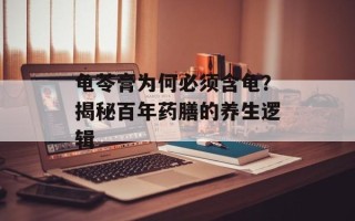 龟苓膏为何必须含龟？揭秘百年药膳的养生逻辑