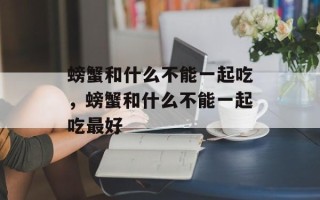 螃蟹和什么不能一起吃，螃蟹和什么不能一起吃最好