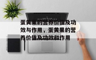 蛋黄果的营养价值及功效与作用，蛋黄果的营养价值及功效和作用