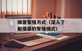 细菌繁殖方式（深入了解细菌的繁殖模式）