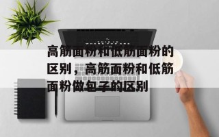 高筋面粉和低筋面粉的区别，高筋面粉和低筋面粉做包子的区别