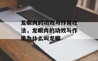 龙眼肉的功效与作用吃法，龙眼肉的功效与作用为什么叫龙眼