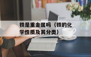铁是重金属吗（铁的化学性质及其分类）