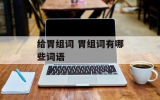 给胃组词 胃组词有哪些词语