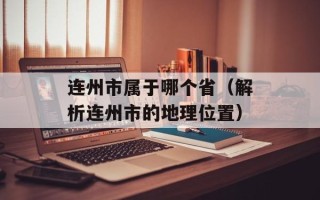连州市属于哪个省（解析连州市的地理位置）