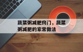 蔬菜粥减肥窍门，蔬菜粥减肥的家常做法