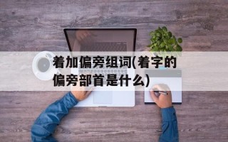 着加偏旁组词(着字的偏旁部首是什么)