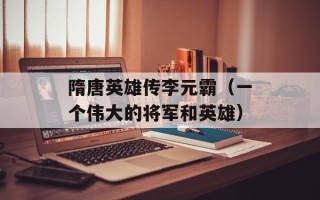 隋唐英雄传李元霸（一个伟大的将军和英雄）