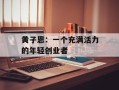 黄子恩：一个充满活力的年轻创业者
