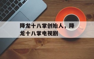 降龙十八掌创始人，降龙十八掌电视剧