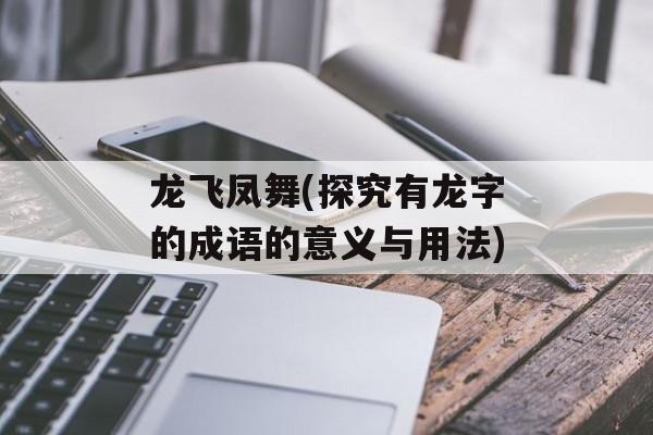 龙飞凤舞(探究有龙字的成语的意义与用法)-第1张图片-