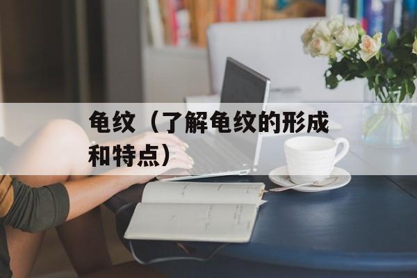 龟纹（了解龟纹的形成和特点）-第1张图片-