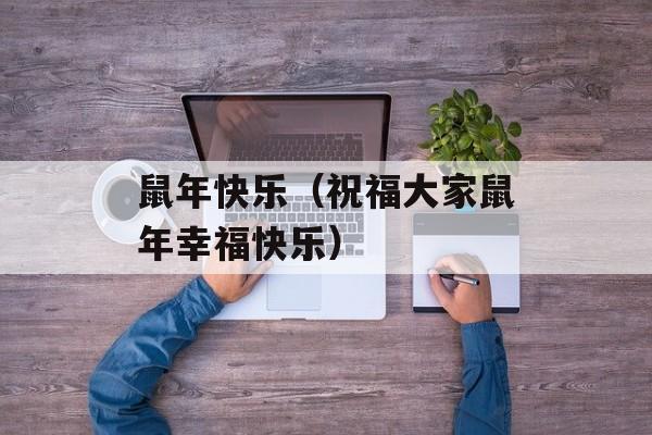 鼠年快乐（祝福大家鼠年幸福快乐）-第1张图片-
