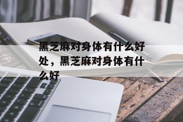 黑芝麻对身体有什么好处，黑芝麻对身体有什么好-第1张图片-