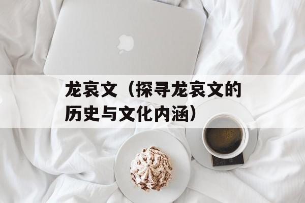 龙哀文（探寻龙哀文的历史与文化内涵）-第1张图片-