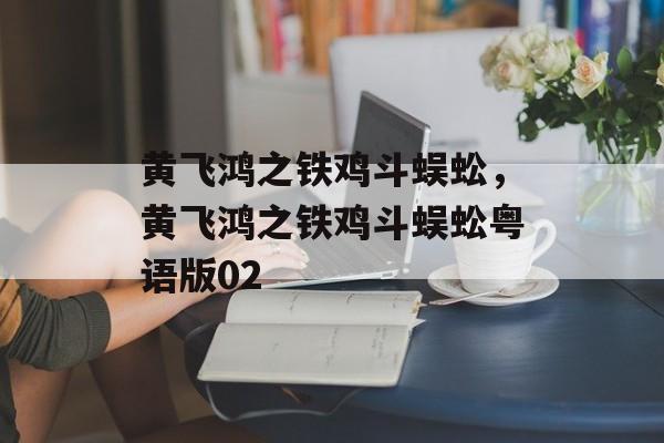 黄飞鸿之铁鸡斗蜈蚣，黄飞鸿之铁鸡斗蜈蚣粤语版02-第1张图片-