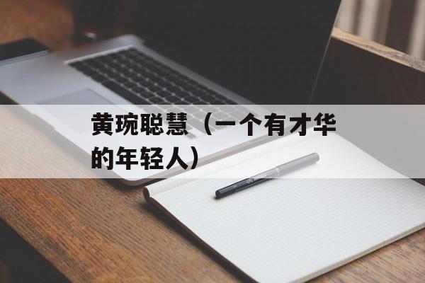 黄琬聪慧（一个有才华的年轻人）-第1张图片-