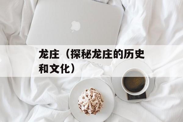 龙庄（探秘龙庄的历史和文化）-第1张图片-