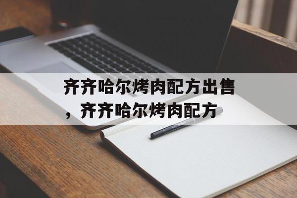 齐齐哈尔烤肉配方出售，齐齐哈尔烤肉配方-第1张图片-