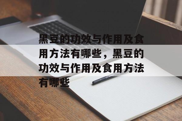 黑豆的功效与作用及食用方法有哪些，黑豆的功效与作用及食用方法有哪些-第1张图片-