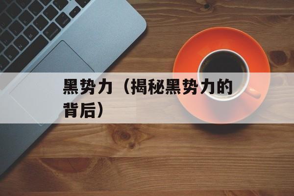 黑势力（揭秘黑势力的背后）-第1张图片-