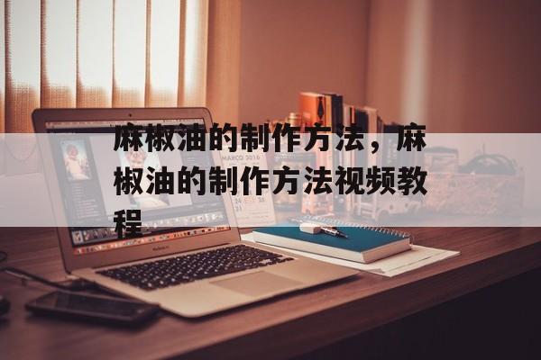 麻椒油的制作方法，麻椒油的制作方法视频教程-第1张图片-