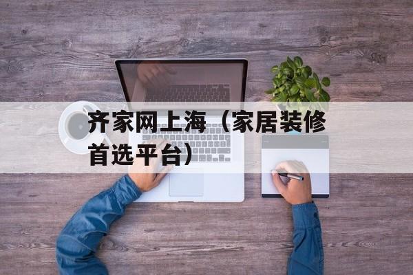 齐家网上海（家居装修首选平台）-第1张图片-