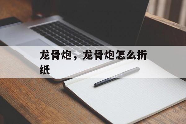 龙骨炮，龙骨炮怎么折纸-第1张图片-