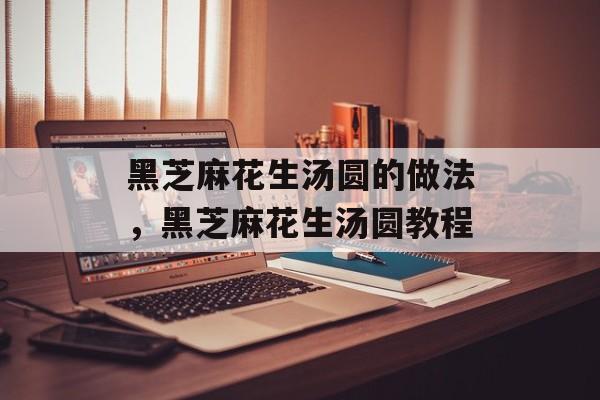 黑芝麻花生汤圆的做法，黑芝麻花生汤圆教程-第1张图片-