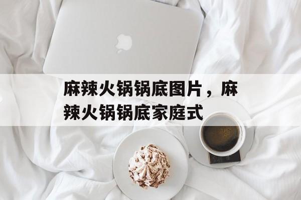 麻辣火锅锅底图片，麻辣火锅锅底家庭式-第1张图片-