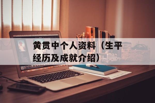 黄贯中个人资料（生平经历及成就介绍）-第1张图片-