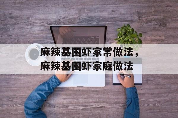 麻辣基围虾家常做法，麻辣基围虾家庭做法-第1张图片-