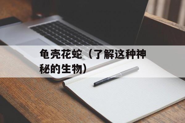 龟壳花蛇（了解这种神秘的生物）-第1张图片-