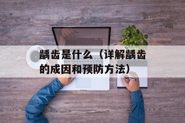 龋齿是什么（详解龋齿的成因和预防方法）-第1张图片-