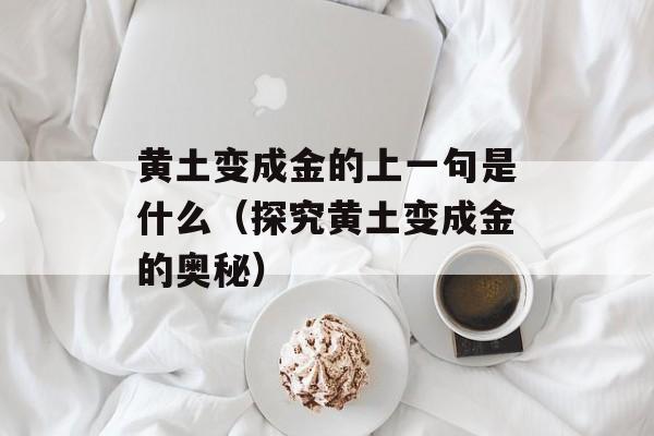 黄土变成金的上一句是什么（探究黄土变成金的奥秘）-第1张图片-