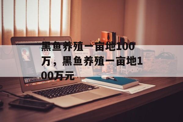 黑鱼养殖一亩地100万，黑鱼养殖一亩地100万元-第1张图片-