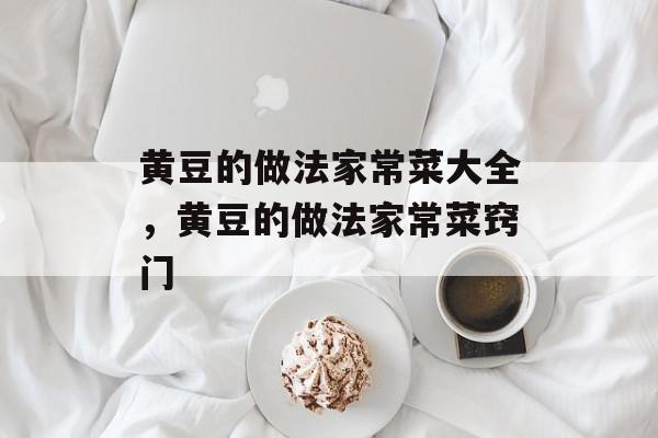 黄豆的做法家常菜大全，黄豆的做法家常菜窍门-第1张图片-