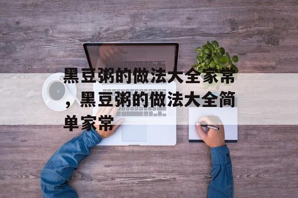 黑豆粥的做法大全家常，黑豆粥的做法大全简单家常-第1张图片-